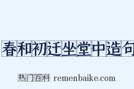 春和初迁坐堂中造句是什么意思的图片